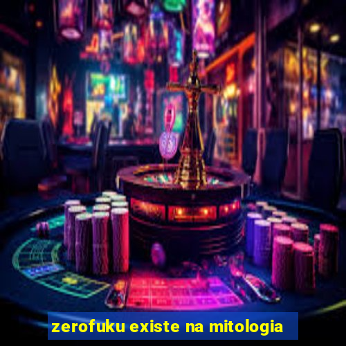 zerofuku existe na mitologia